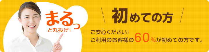 まるっと丸投げ！ご安心ください！ご利用のお客様の60％が初めての方です。